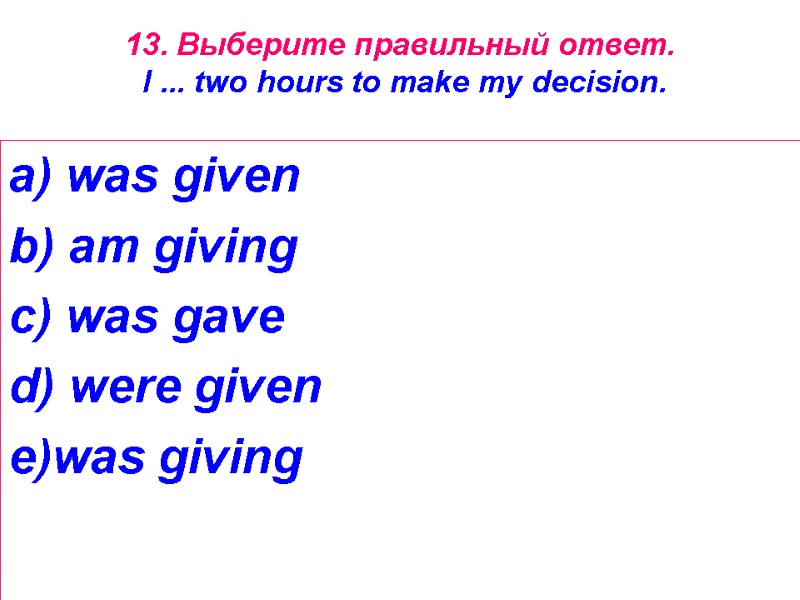 13. Выберите правильный ответ.   I ... two hours to make my decision.